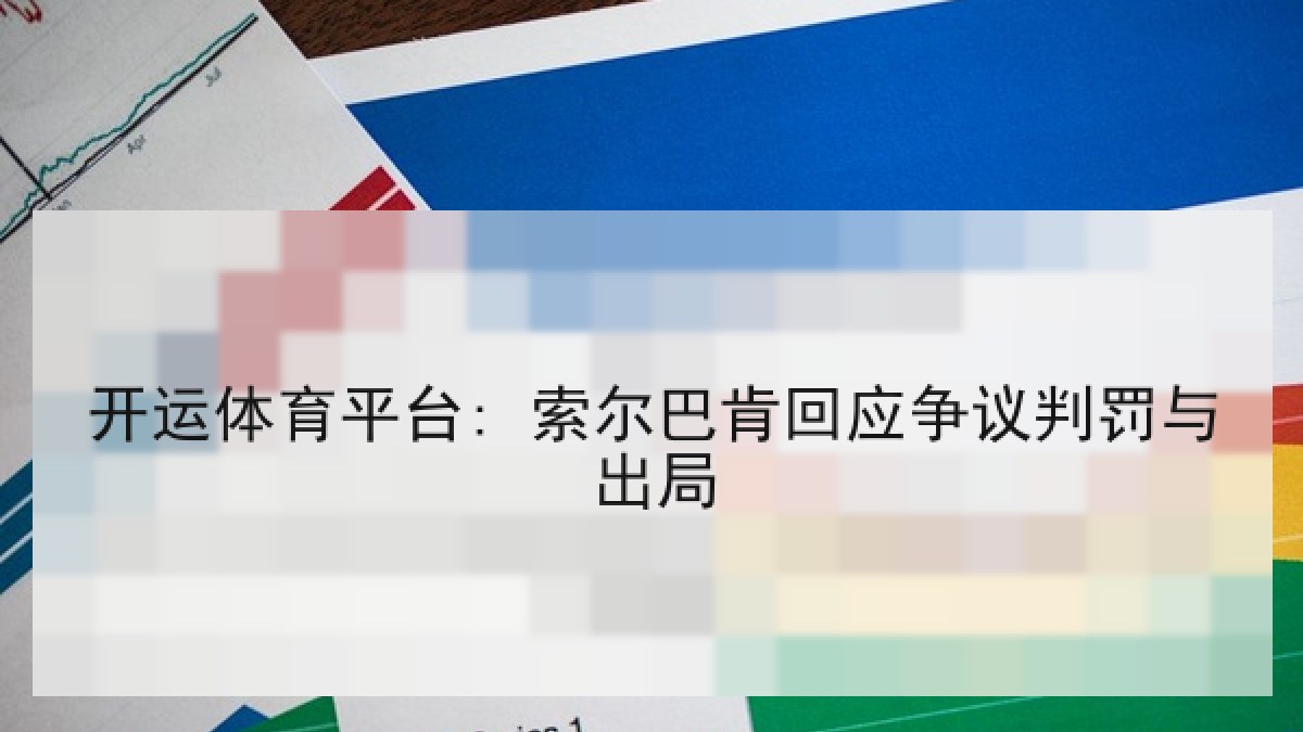 开运体育平台: 索尔巴肯回应争议判罚与出局 开运体育平台: 索尔巴肯回应争议判罚与出局