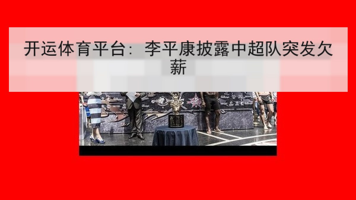 开运体育平台: 李平康披露中超队突发欠薪 开运体育平台: 李平康披露中超队突发欠薪