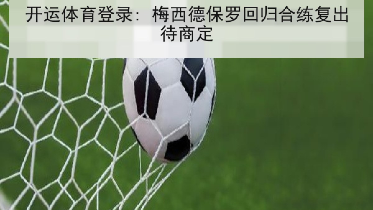 开运体育登录: 梅西德保罗回归合练复出待商定