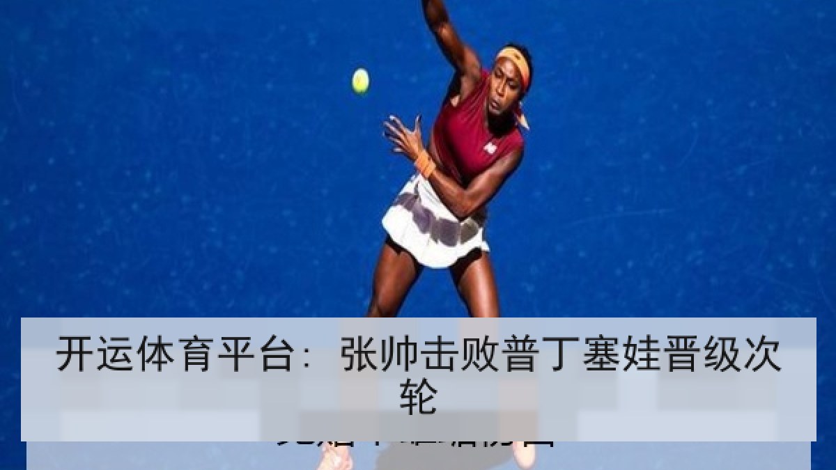 开运体育平台: 张帅击败普丁塞娃晋级次轮