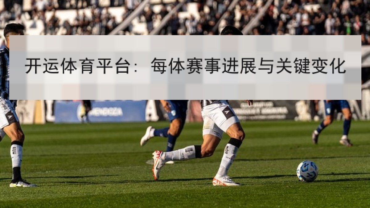 开运体育平台: 每体赛事进展与关键变化