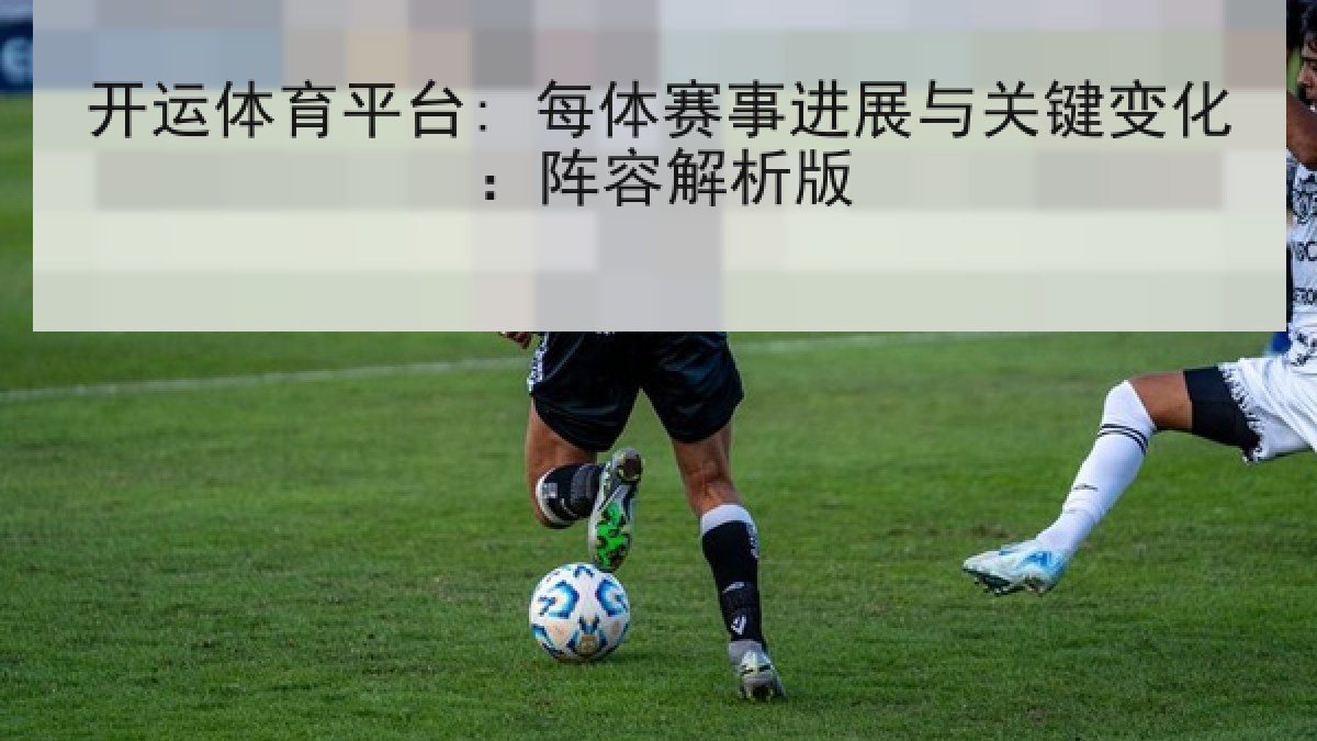 开运体育平台: 每体赛事进展与关键变化：阵容解析版