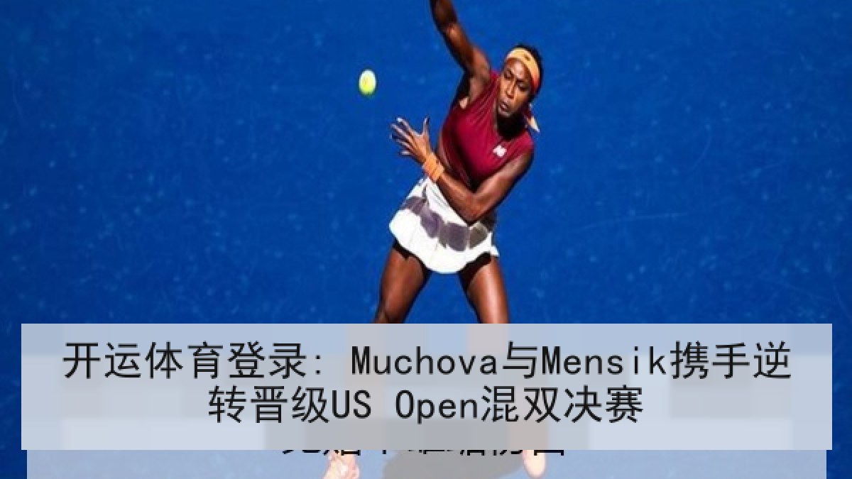 开运体育登录: Muchova与Mensik携手逆转晋级US Open混双决赛 开运体育登录: Muchova与Mensik携手逆转晋级US Open混双决赛