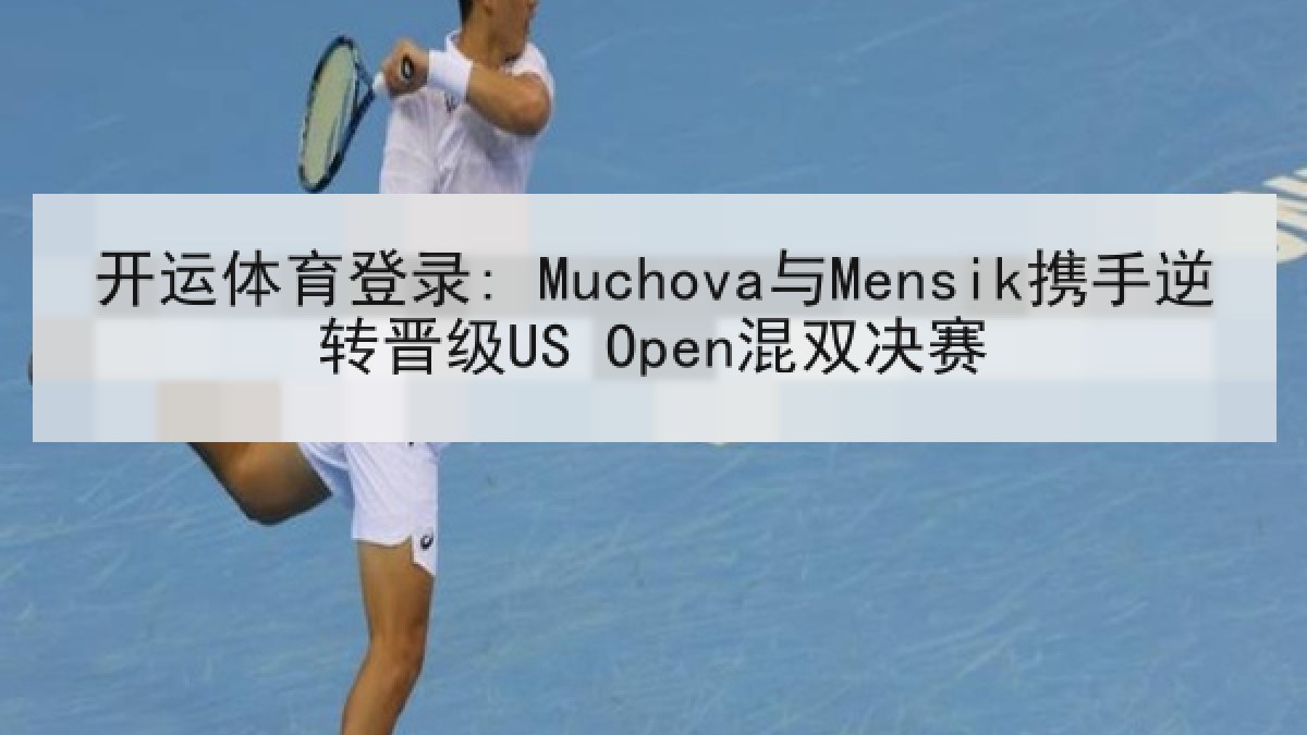 开运体育登录: Muchova与Mensik携手逆转晋级US Open混双决赛