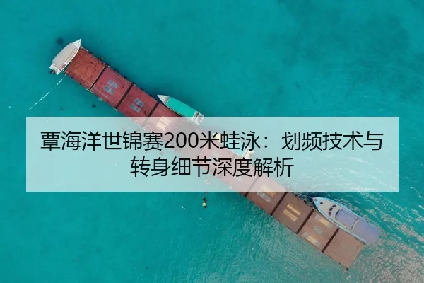 覃海洋世锦赛200米蛙泳：划频技术与转身细节深度解析