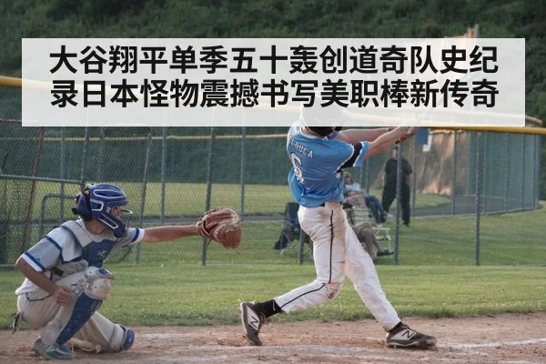 大谷翔平单季五十轰创道奇队史纪录日本怪物震撼书写美职棒新传奇