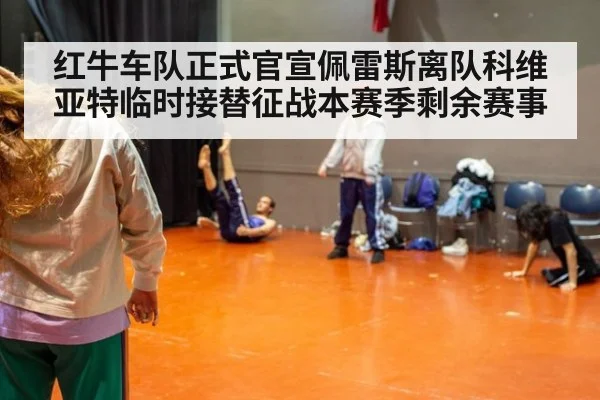 红牛车队正式官宣佩雷斯离队科维亚特临时接替征战本赛季剩余赛事