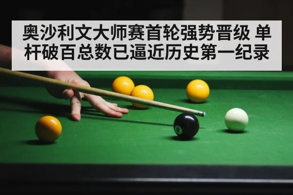 奥沙利文大师赛首轮强势晋级 单杆破百总数已逼近历史第一纪录