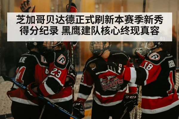 芝加哥贝达德正式刷新本赛季新秀得分纪录 黑鹰建队核心终现真容