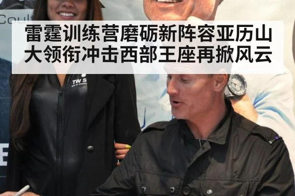 雷霆训练营磨砺新阵容亚历山大领衔冲击西部王座再掀风云
